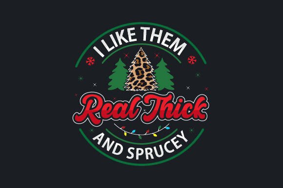I Like Them Real Thick and Sprucey Graphics & T-Shirt Designs
