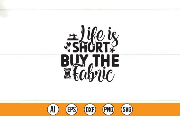 Life is Short Buy the Fabric Graphics